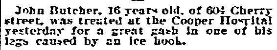 Philadelphia Inquirer, September 12, 1906 — John Butcher, 16, of 604 Cherry street, treated at Cooper Hospital for gash caused by ice hook