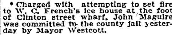 Philadelphia Inquirer, June 18, 1895 — John Maguire committed to county jail by Mayor Westcott for attempting to set fire to W. C. French's ice house at foot of Clinton Street