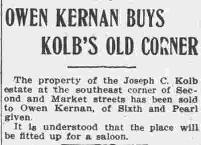 The propery of the Joseph C. Kolb estate at the southeast corner of Second and Market streets has been sold to Owen Kernan, of Sixth and Pearl given. It is understood that the place will be fitted up for a saloon.